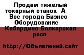 Продам тяжелый токарный станок 1А681 - Все города Бизнес » Оборудование   . Кабардино-Балкарская респ.